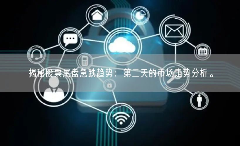 揭秘股票尾盘急跌趋势：第二天的市场走势分析。