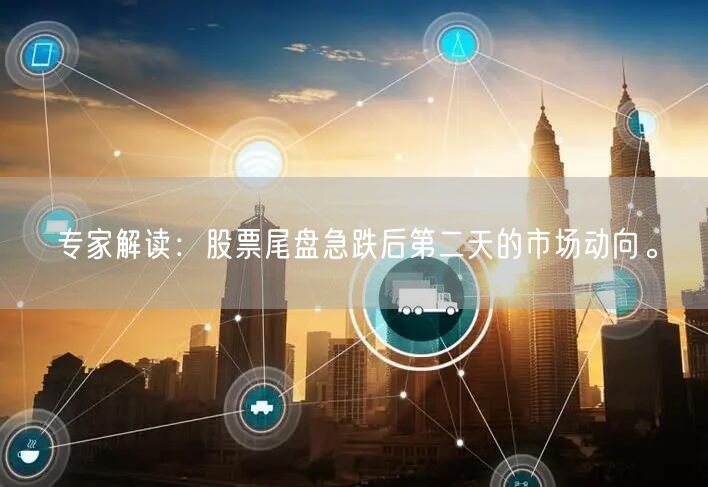 专家解读：股票尾盘急跌后第二天的市场动向。