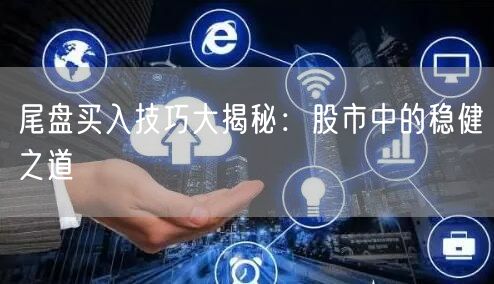 尾盘买入技巧大揭秘：股市中的稳健之道