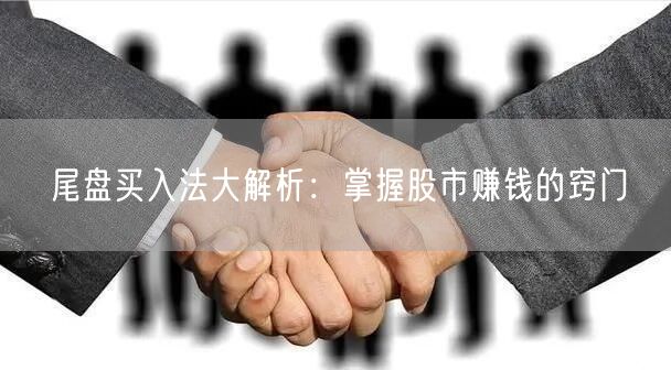 尾盘买入法大解析：掌握股市赚钱的窍门