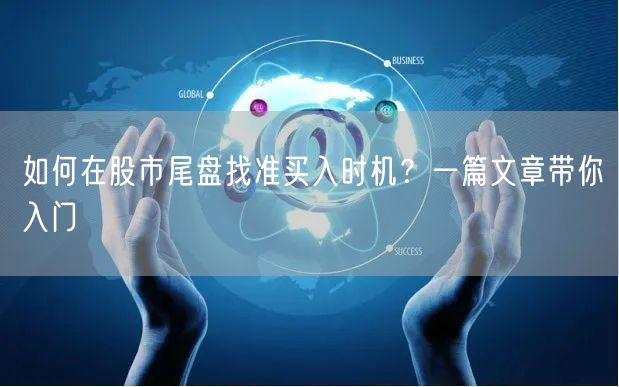 如何在股市尾盘找准买入时机？一篇文章带你入门