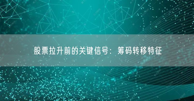 股票拉升前的关键信号：筹码转移特征