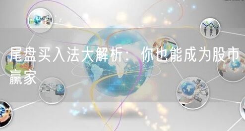 尾盘买入法大解析：你也能成为股市赢家