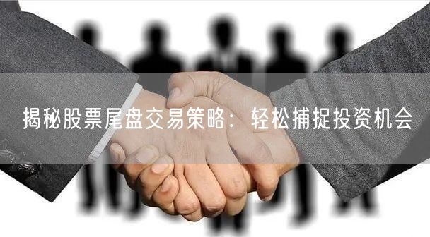 揭秘股票尾盘交易策略：轻松捕捉投资机会