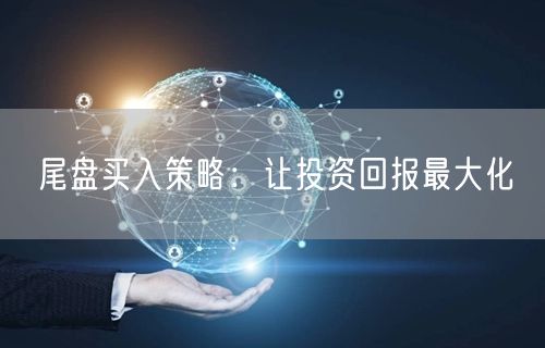 尾盘买入策略：让投资回报最大化