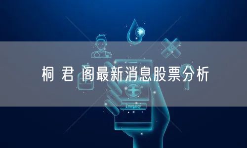 桐 君 阁最新消息股票分析