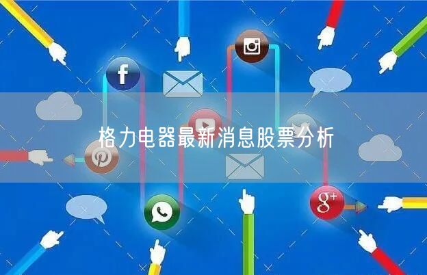 格力电器最新消息股票分析