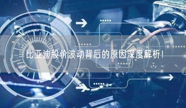 比亚迪股价波动背后的原因深度解析！