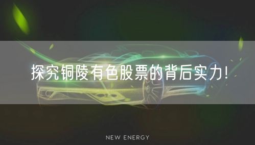 探究铜陵有色股票的背后实力！