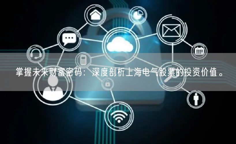 掌握未来财富密码：深度剖析上海电气股票的投资价值。