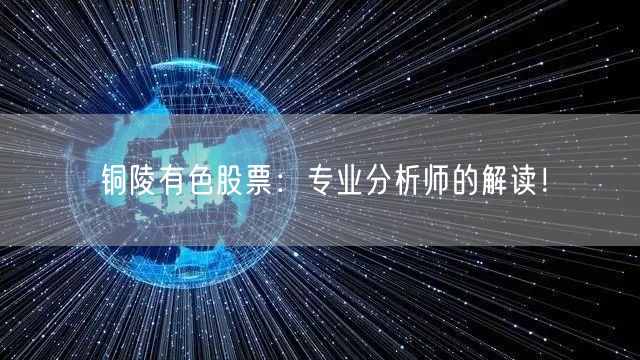 铜陵有色股票：专业分析师的解读！