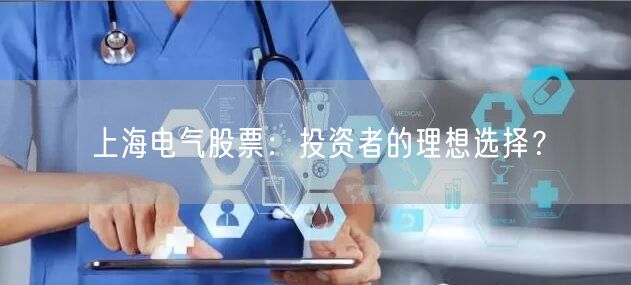 上海电气股票：投资者的理想选择？