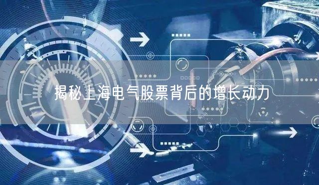 揭秘上海电气股票背后的增长动力