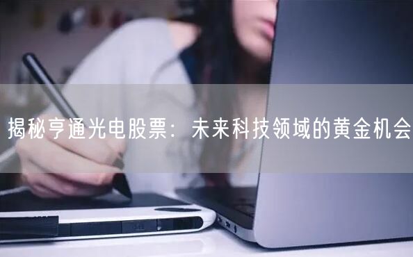 揭秘亨通光电股票：未来科技领域的黄金机会