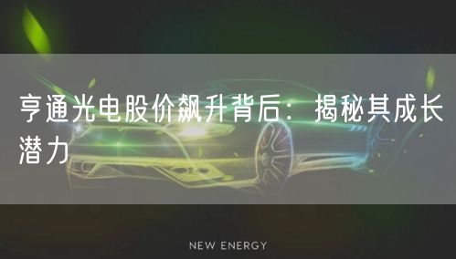 亨通光电股价飙升背后：揭秘其成长潜力