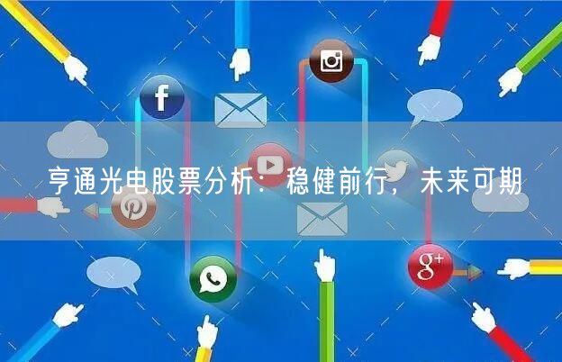 亨通光电股票分析：稳健前行，未来可期