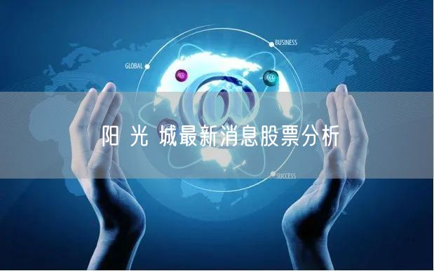 阳 光 城最新消息股票分析