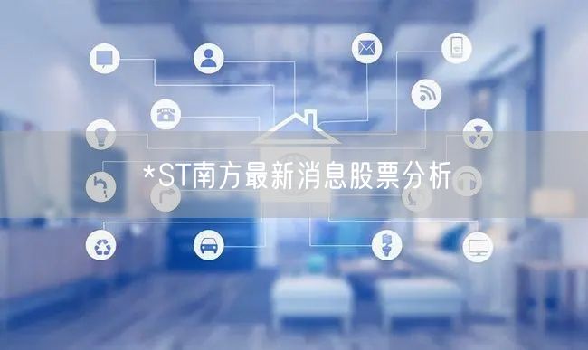 *ST南方最新消息股票分析