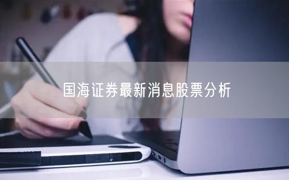 国海证券最新消息股票分析