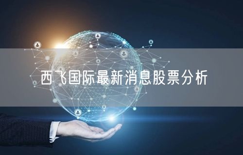 西飞国际最新消息股票分析
