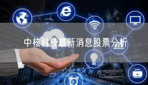 中核科技最新消息股票分析